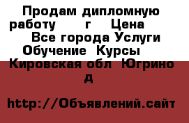 Продам дипломную работу 2017 г  › Цена ­ 5 000 - Все города Услуги » Обучение. Курсы   . Кировская обл.,Югрино д.
